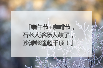 端午节+咖啡节，石老人浴场人鼓了，沙滩帐篷超千顶！